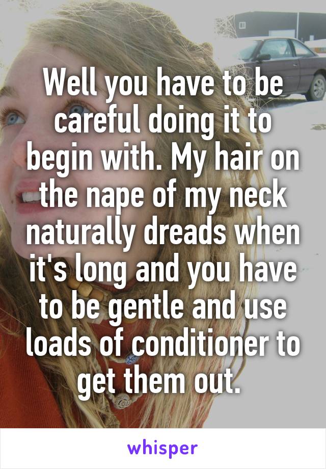 Well you have to be careful doing it to begin with. My hair on the nape of my neck naturally dreads when it's long and you have to be gentle and use loads of conditioner to get them out. 