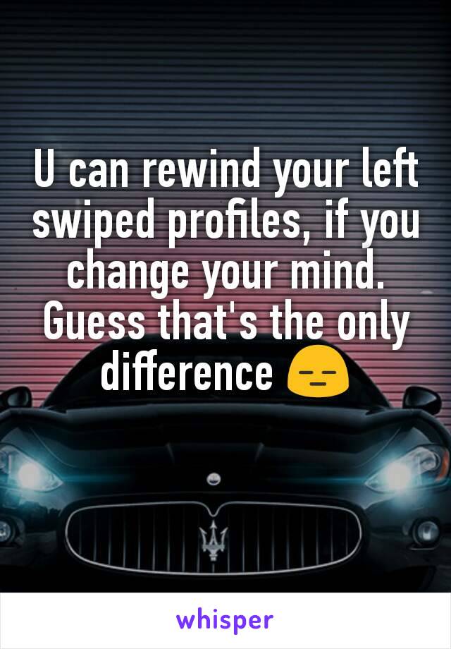 U can rewind your left swiped profiles, if you change your mind. Guess that's the only difference 😑