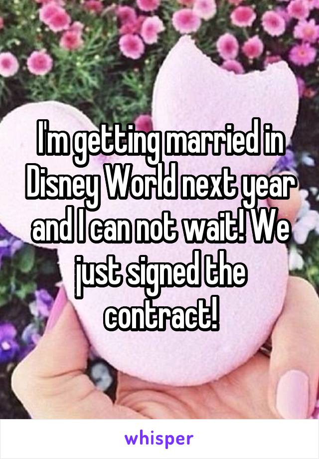 I'm getting married in Disney World next year and I can not wait! We just signed the contract!