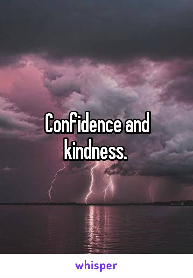 Confidence and kindness. 