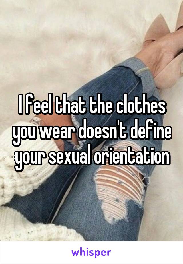I feel that the clothes you wear doesn't define your sexual orientation