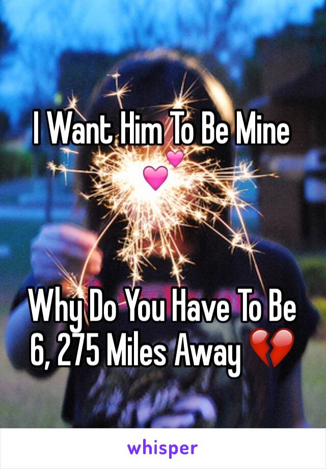 I Want Him To Be Mine 💕 


Why Do You Have To Be 
6, 275 Miles Away 💔