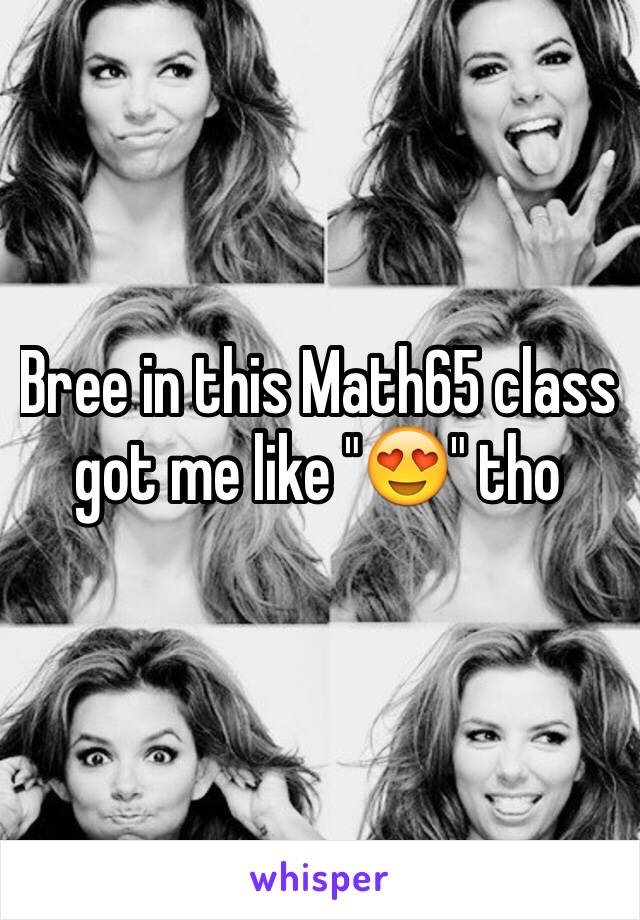 Bree in this Math65 class got me like "😍" tho