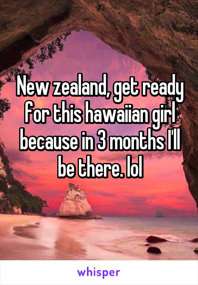 New zealand, get ready for this hawaiian girl because in 3 months I'll be there. lol

