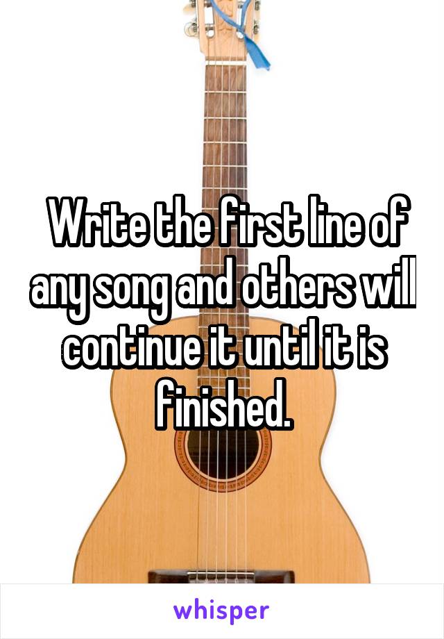  Write the first line of any song and others will continue it until it is finished.
