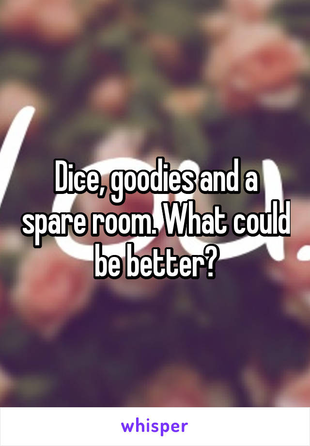 Dice, goodies and a spare room. What could be better?