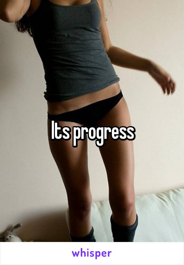 Its progress