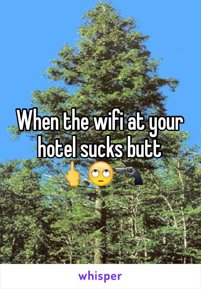 When the wifi at your hotel sucks butt
🖕🙄🔫