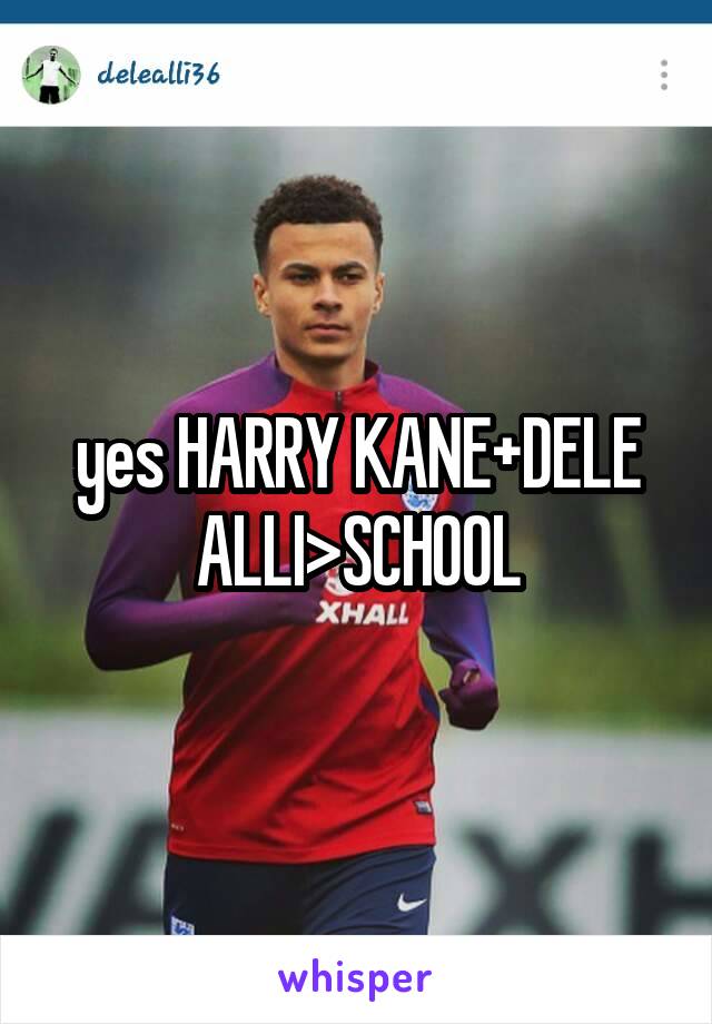 yes HARRY KANE+DELE ALLI>SCHOOL