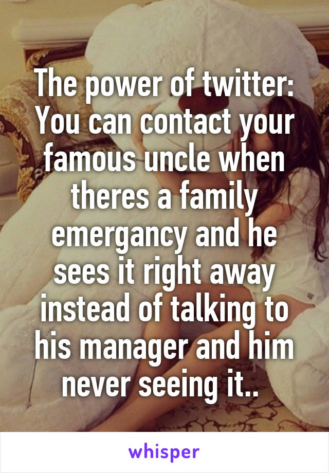 The power of twitter:
You can contact your famous uncle when theres a family emergancy and he sees it right away instead of talking to his manager and him never seeing it.. 