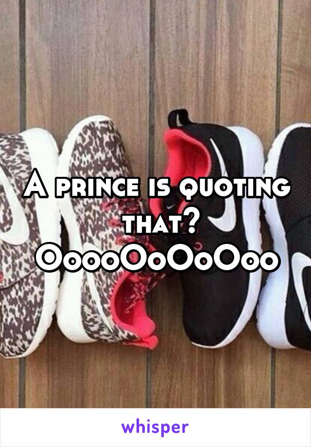 A prince is quoting  that? OoooOoOoOoo