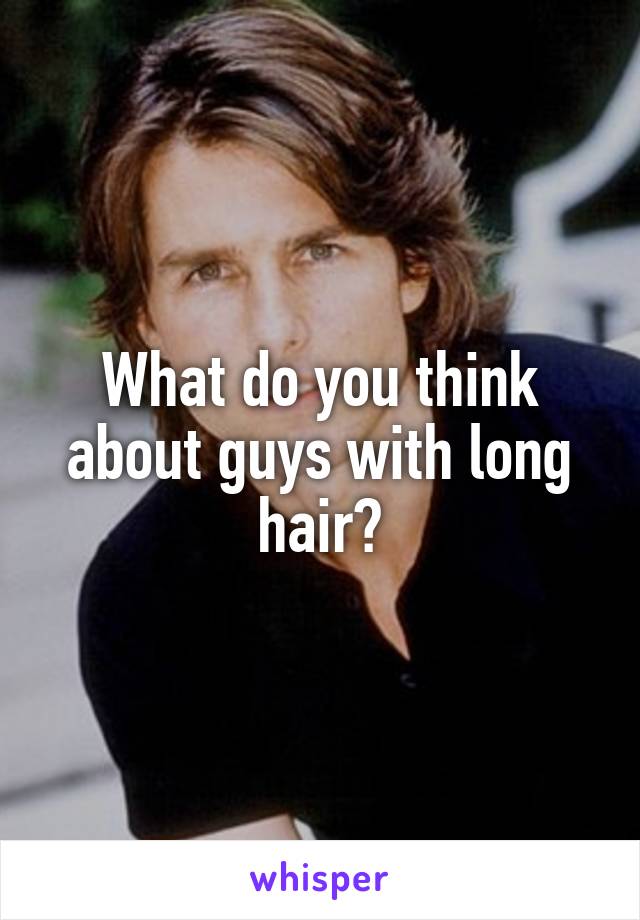What do you think about guys with long hair?