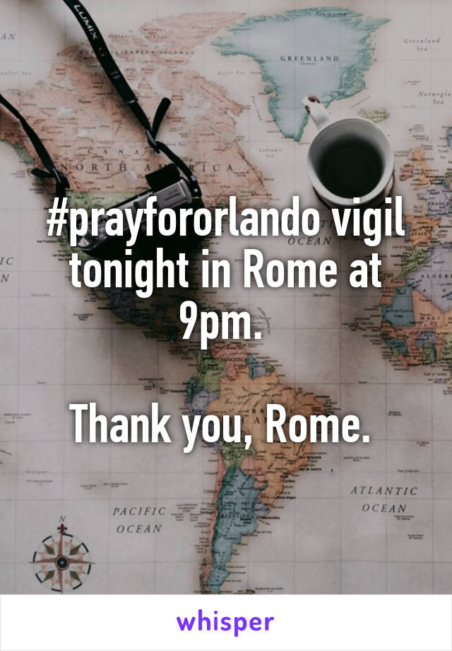 #prayfororlando vigil tonight in Rome at 9pm. 

Thank you, Rome. 
