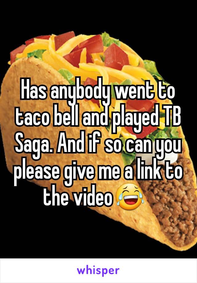 Has anybody went to taco bell and played TB Saga. And if so can you please give me a link to the video😂  