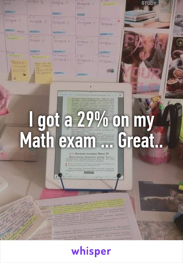 I got a 29% on my Math exam ... Great..