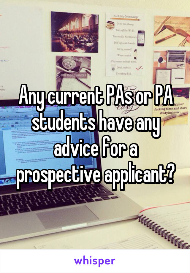 Any current PAs or PA students have any advice for a prospective applicant?