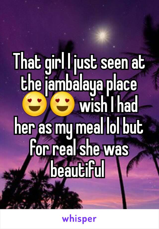 That girl I just seen at the jambalaya place 😍😍 wish I had her as my meal lol but for real she was beautiful 