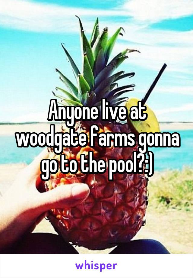 Anyone live at woodgate farms gonna go to the pool?:)