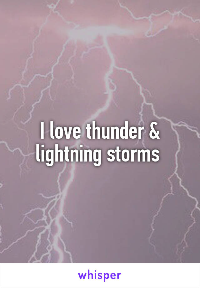 I love thunder & lightning storms 