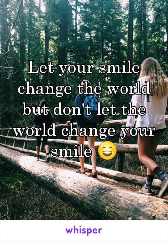 Let your smile change the world but don't let the world change your smile 😄