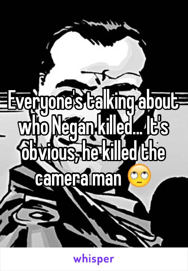 Everyone's talking about who Negan killed... It's obvious, he killed the camera man 🙄