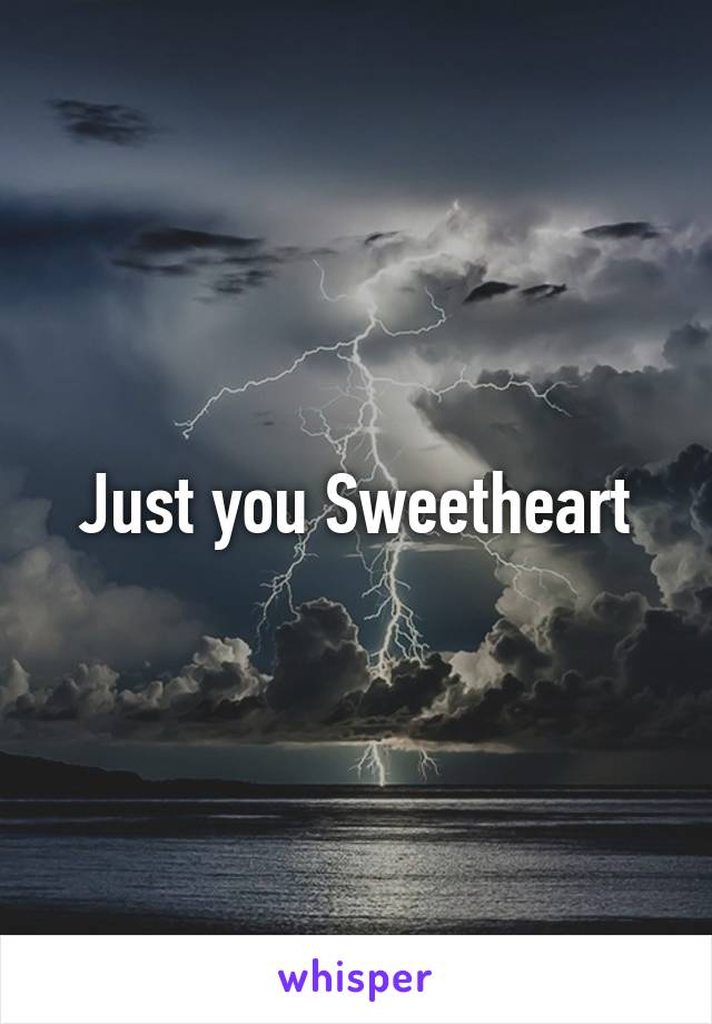 Just you Sweetheart