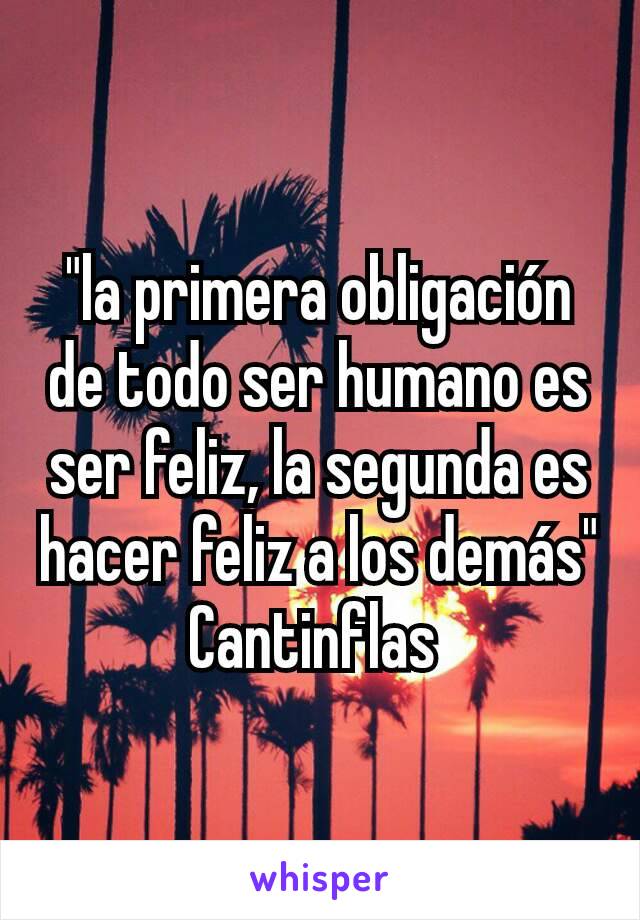 "la primera obligación de todo ser humano es ser feliz, la segunda es hacer feliz a los demás"
Cantinflas 