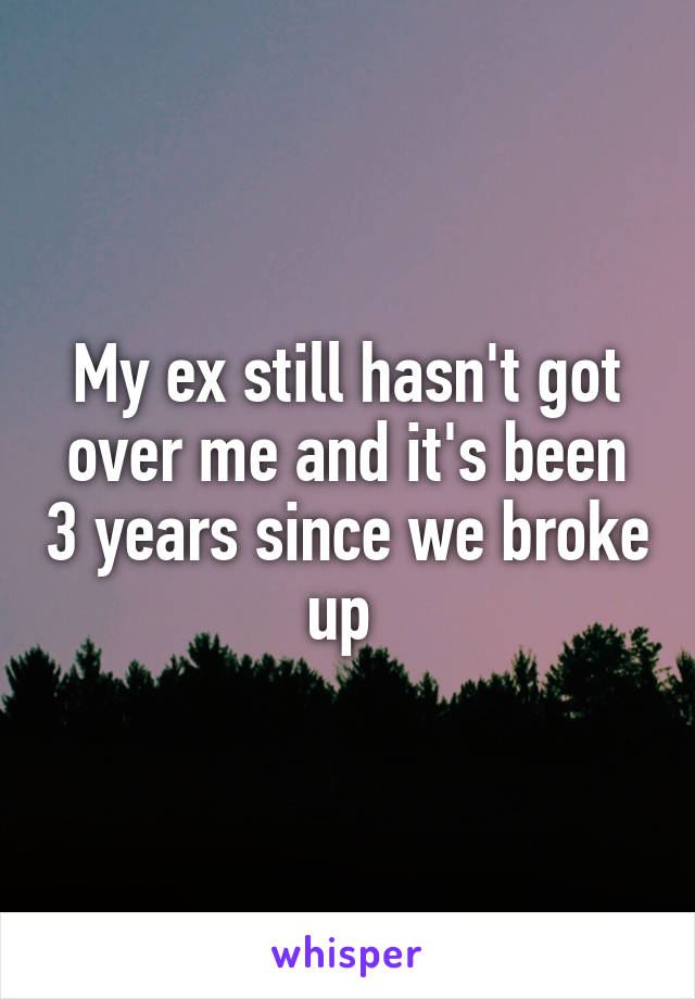 My ex still hasn't got over me and it's been 3 years since we broke up 