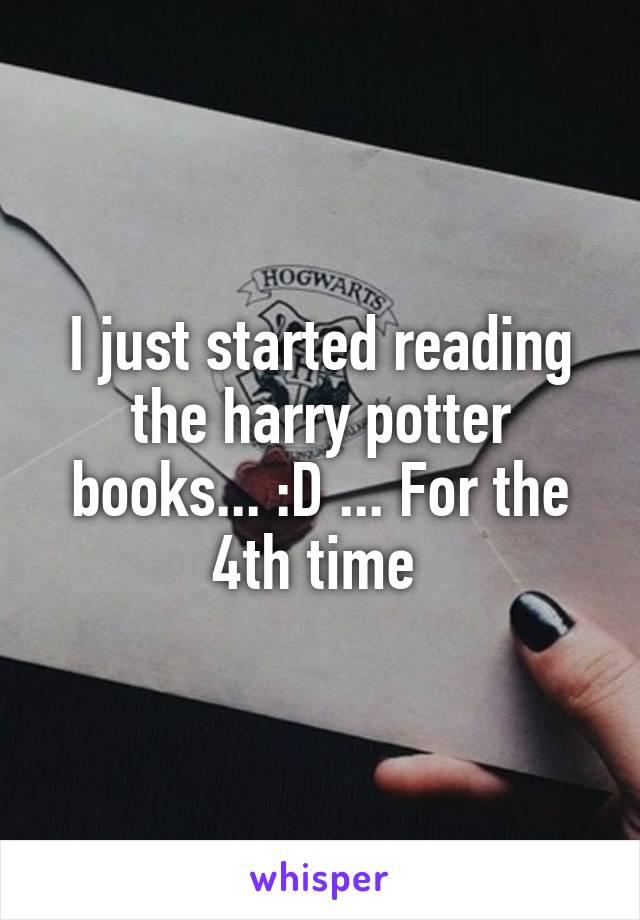 I just started reading the harry potter books... :D ... For the 4th time 