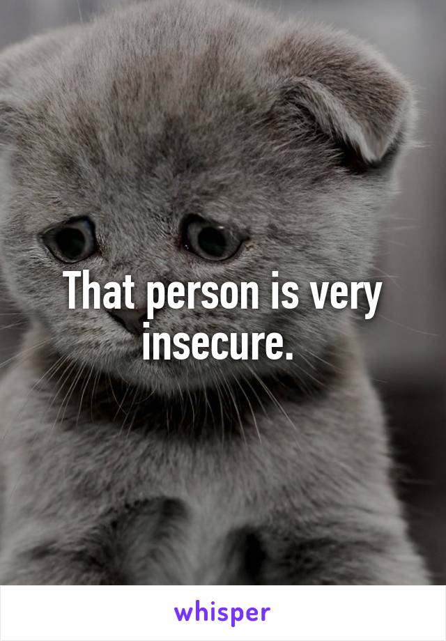 That person is very insecure. 