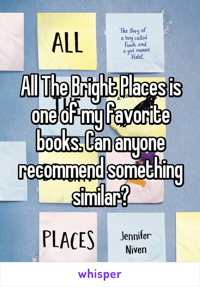 All The Bright Places is one of my favorite books. Can anyone recommend something similar?