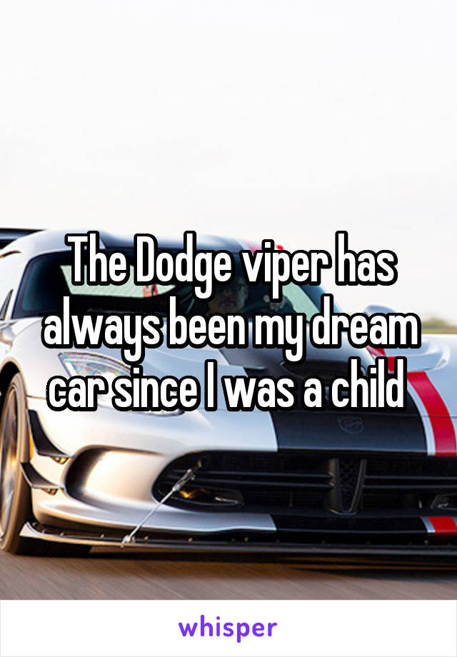 The Dodge viper has always been my dream car since I was a child 