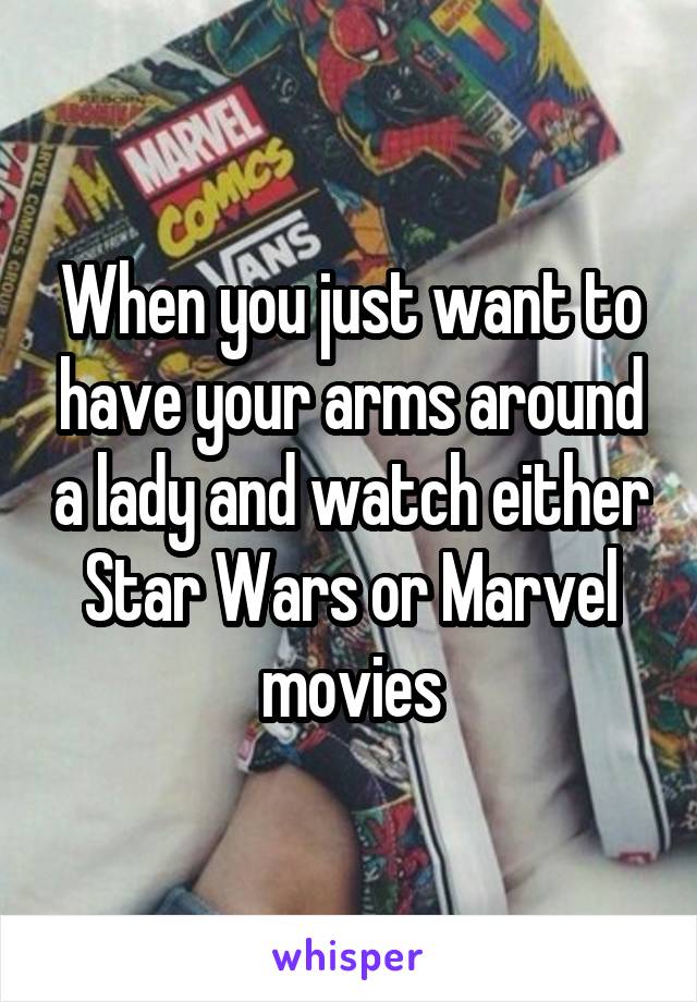 When you just want to have your arms around a lady and watch either Star Wars or Marvel movies