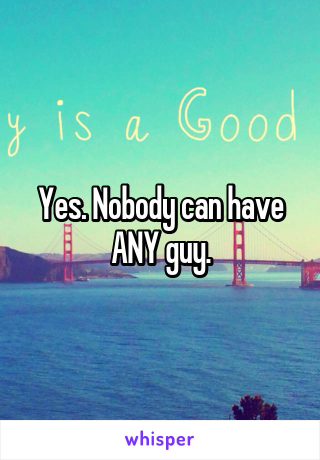 Yes. Nobody can have ANY guy.