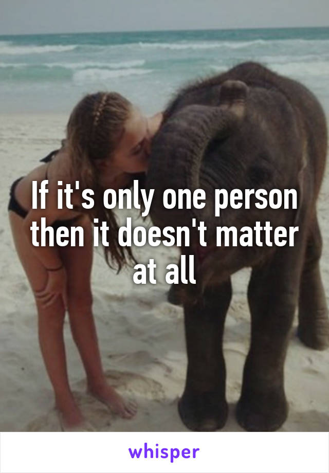 If it's only one person then it doesn't matter at all
