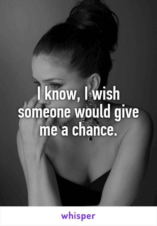 I know, I wish someone would give me a chance.