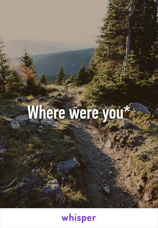 Where were you*