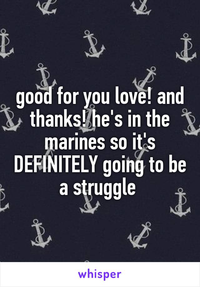 good for you love! and thanks! he's in the marines so it's DEFINITELY going to be a struggle 