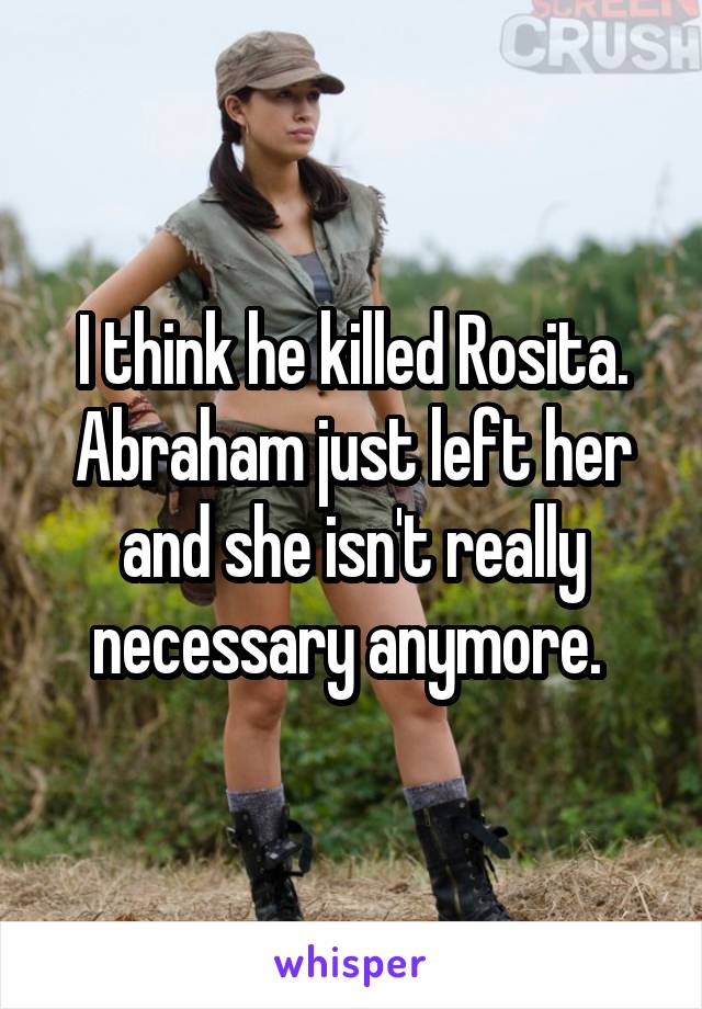 I think he killed Rosita. Abraham just left her and she isn't really necessary anymore. 