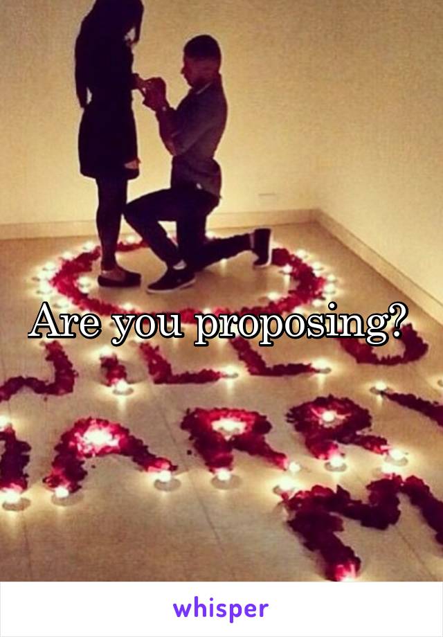 Are you proposing? 