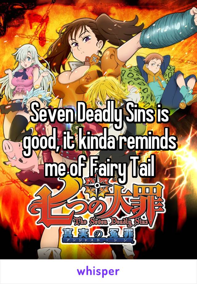 Seven Deadly Sins is good, it kinda reminds me of Fairy Tail