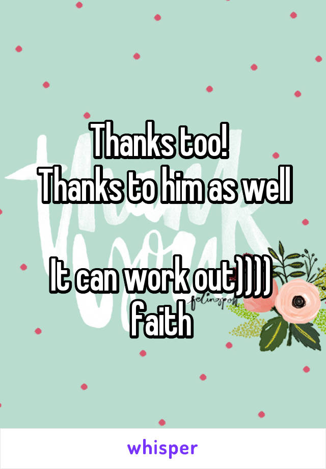 Thanks too!  
Thanks to him as well

It can work out))))  faith 