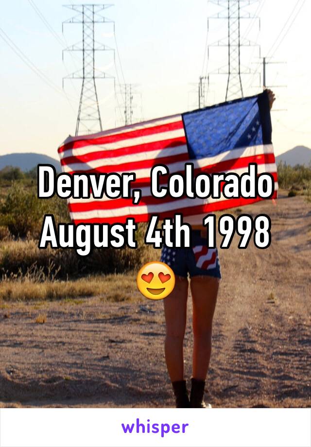 Denver, Colorado 
August 4th 1998 
😍