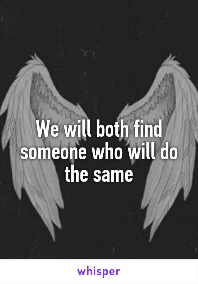 
We will both find someone who will do the same