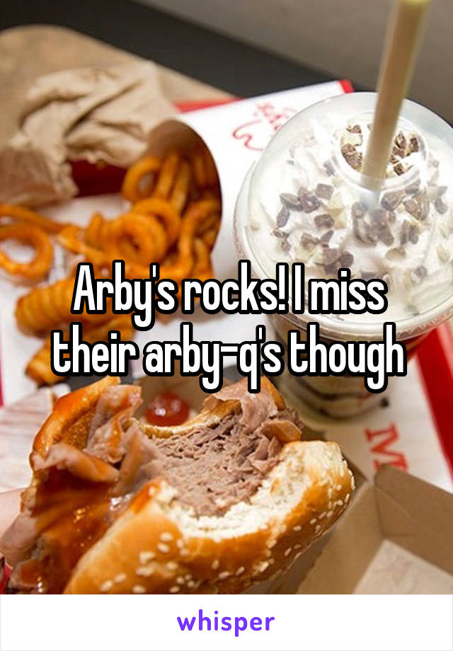 Arby's rocks! I miss their arby-q's though