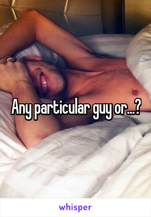 Any particular guy or...?