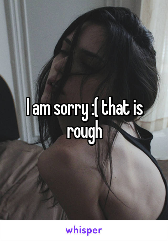 I am sorry :( that is rough