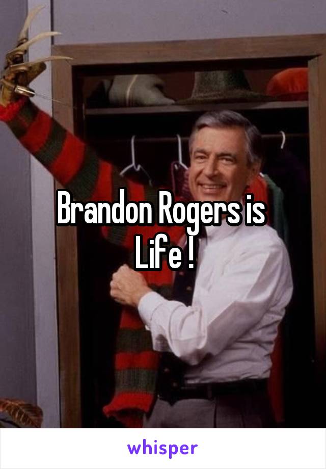 Brandon Rogers is 
Life !