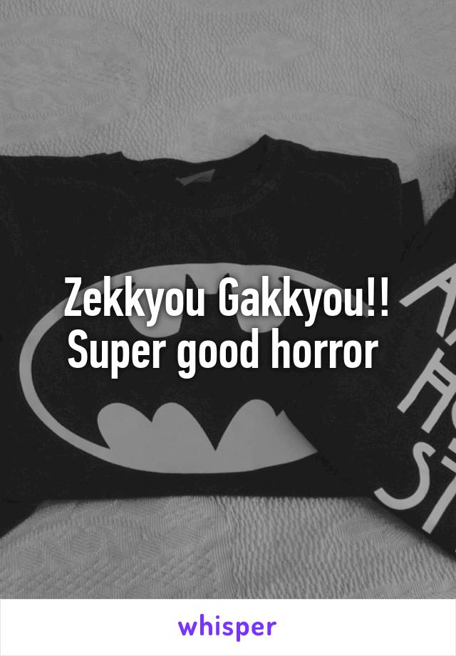 Zekkyou Gakkyou!! Super good horror 