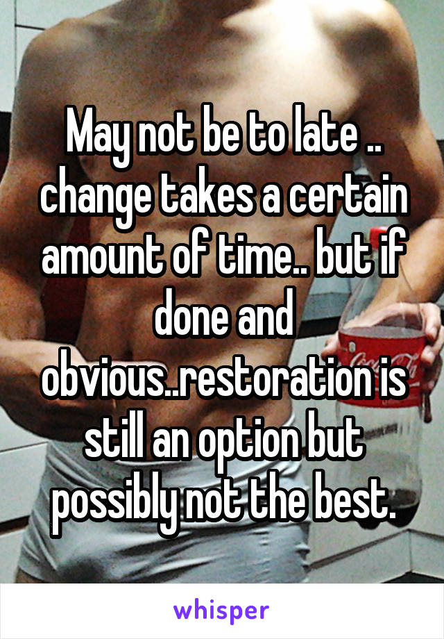May not be to late .. change takes a certain amount of time.. but if done and obvious..restoration is still an option but possibly not the best.